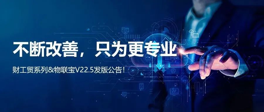 【管家婆】管家婆財/工貿系列V22.5發版公告丨不斷改善，只為更專業